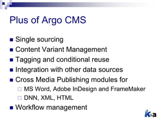 Plus of Argo CMS
 Single sourcing
 Content Variant Management
 Tagging and conditional reuse
 Integration with other d...