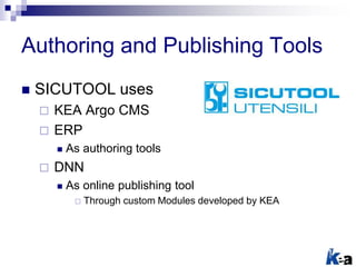 Authoring and Publishing Tools
 SICUTOOL uses
 KEA Argo CMS
 ERP
 As authoring tools
 DNN
 As online publishing tool...