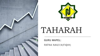 TAHARAH
GURU MAPEL:
RATNA NAILY.N(FIQIH)
 