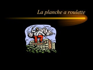 La planche a roulette 