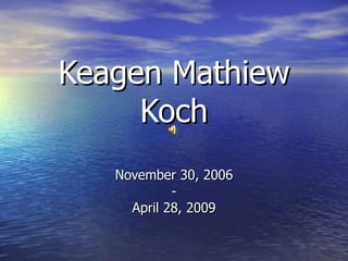 Keagen Mathiew Koch November 30, 2006 - April 28, 2009 