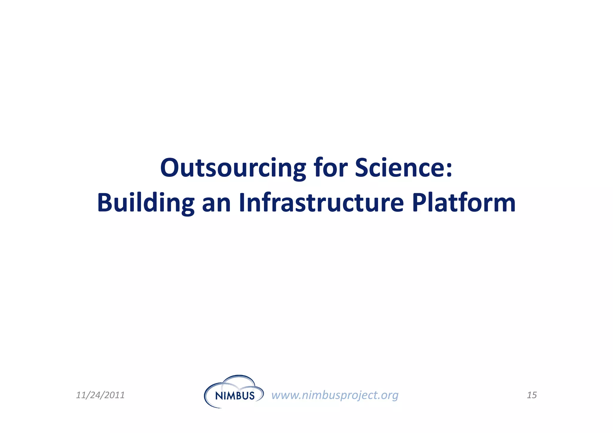 Outsourcing for Science:
    Building an Infrastructure Platform




11/24/2011        www.nimbusproject.org   15
 