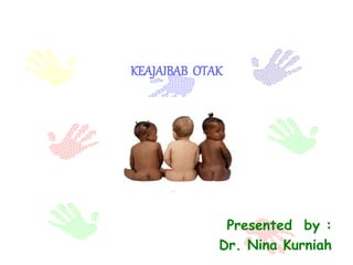 KEAJAIBAB OTAK
Presented by :
Dr. Nina Kurniah
 