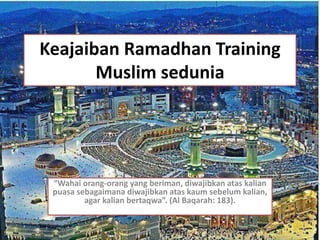 Keajaiban Ramadhan Training
Muslim sedunia
“Wahai orang-orang yang beriman, diwajibkan atas kalian
puasa sebagaimana diwajibkan atas kaum sebelum kalian,
agar kalian bertaqwa”. (Al Baqarah: 183).
 