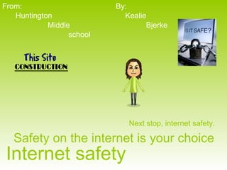 Internet safety Safety on the internet is your choice Huntington Middle   school From: By: Kealie Bjerke Next stop, internet safety. 