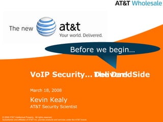 VoIP Security… March 18, 2008 Kevin Kealy AT&T Security Scientist Before we begin… The Dark Side Delivered 