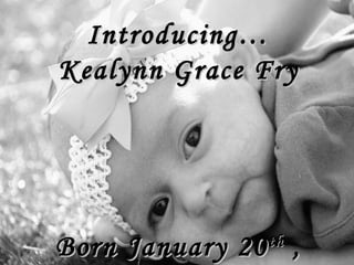 Introducing… Kealynn Grace Fry Born January 20 th  ,2011 