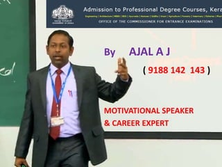 By AJAL A J
( 9188 142 143 )
MOTIVATIONAL SPEAKER
& CAREER EXPERT
 