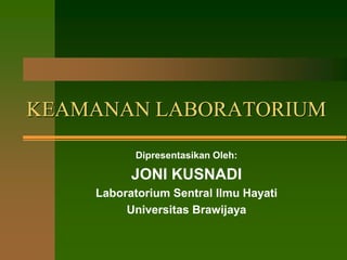 KEAMANAN LABORATORIUM
Dipresentasikan Oleh:
JONI KUSNADI
Laboratorium Sentral Ilmu Hayati
Universitas Brawijaya
 