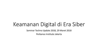Keamanan Digital di Era Siber
Seminar Techno Update 2018, 29 Maret 2018
Perbanas Institute Jakarta
 