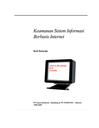 Keamanan Sistem Informasi
Berbasis Internet

Budi Rahardjo




                 versi 5.3# owned
                 # id
                 0 (root)




PT Insan Infonesia - Bandung & PT INDOCISC - Jakarta
1998-2005
 