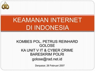 KOMBES POL. PETRUS REINHARD
GOLOSE
KA UNIT V IT & CYBER CRIME
BARESKRIM POLRI
golose@rad.net.id
KEAMANAN INTERNET
DI INDONESIA
Denpasar, 26 Februari 2007
 