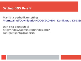 Setting DNS Bersih
Mari kita perhatikan setting
/home/ainul/Downloads/INDOSYSADMIN - Konfigurasi DNS Be
Dan bisa diunduh di
http://indosysadmin.com/index.php?
content=konfigdnsbersih
 