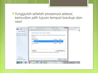  Tunggulah setelah prosesnya selesai,
kemudian pilih tujuan tempat backup dan
next
 