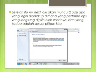  Setelah itu klik next lalu akan muncul 2 opsi apa
yang ingin dibackup dimana yang pertama opsi
yang langsung dipilih oleh windows, dan yang
kedua adalah sesuai pilihan kita
 