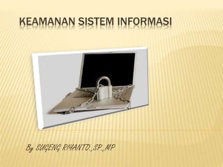 KEAMANAN SISTEM INFORMASI
By SUGENG RIYANTO.,SP.,MP
 