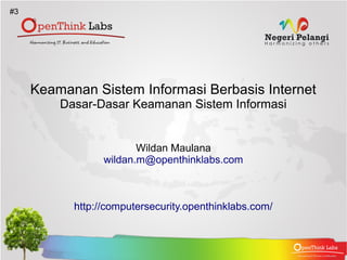 #3




     Keamanan Sistem Informasi Berbasis Internet
         Dasar-Dasar Keamanan Sistem Informasi


                        Wildan Maulana
                 wildan.m@openthinklabs.com



           http://computersecurity.openthinklabs.com/
 