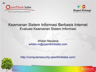 #3




     Keamanan Sistem Informasi Berbasis Internet
           Evaluasi Keamanan Sistem Informasi


                        Wildan Maulana
                 wildan.m@openthinklabs.com



           http://computersecurity.openthinklabs.com/
 
