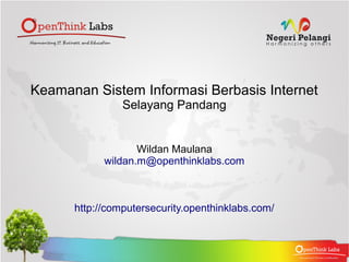 Keamanan Sistem Informasi Berbasis Internet
                Selayang Pandang


                   Wildan Maulana
            wildan.m@openthinklabs.com



      http://computersecurity.openthinklabs.com/
 