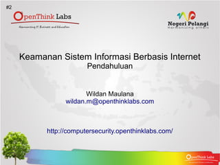 #2




     Keamanan Sistem Informasi Berbasis Internet
                        Pendahuluan


                        Wildan Maulana
                 wildan.m@openthinklabs.com



           http://computersecurity.openthinklabs.com/
 