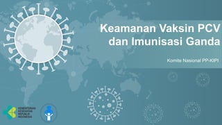 Keamanan Vaksin PCV
dan Imunisasi Ganda
Komite Nasional PP-KIPI
 