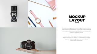 Credibly innovate granular internal or "organic" sources whereas
high standards in web readiness. Energistically scale future-proof
core competencies vis-a-vis impactful experiences. Dramatically
synthesize integrated schemas.
MOCKUP
LAYOUT
Interactively coordinate proactive e-commerce via process-
centric "outside the box" thinking. Completely pursue scalable
customer service through sustainable potentialities
collaboratively administrate.
 