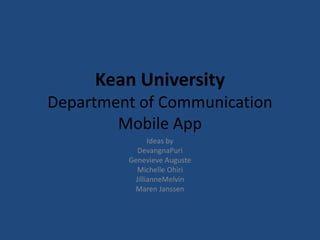 Kean University
Department of Communication
        Mobile App
               Ideas by
           DevangnaPuri
         Genevieve Auguste
           Michelle Ohiri
          JillianneMelvin
          Maren Janssen
 