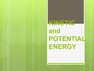 KINETIC
and
POTENTIAL
ENERGY
 