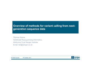 Overview of methods for variant calling from next-
   generation sequence data


   Thomas Keane,
   Vertebrate Resequencing Informatics,
   Wellcome Trust Sanger Institute
   Email: tk2@sanger.ac.uk




WT NGS Course   9th October, 2011
 