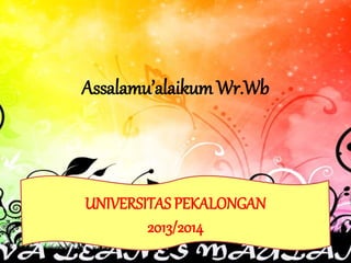 Assalamu’alaikum Wr.Wb
UNIVERSITAS PEKALONGAN
2013/2014
 
