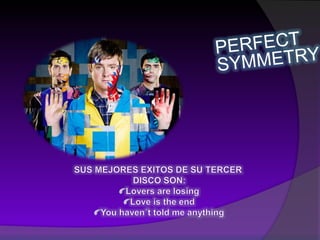 PERFECT SYMMETRYSUS MEJORES EXITOS DE SU TERCER DISCO SON: Lovers are losing Love is the end You haven´t told me anything