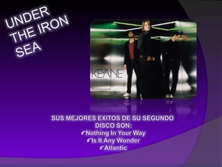 UNDER THE IRON SEASUS MEJORES EXITOS DE SU SEGUNDO DISCO SON: Nothing In Your Way Is It Any Wonder Atlantic