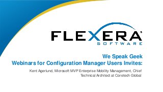 © 2017 Flexera Software LLC. All rights reserved. | Company Confidential1
We Speak Geek
Webinars for Configuration Manager Users Invites:
Kent Agerlund, Microsoft MVP Enterprise Mobility Management, Chief
Technical Architect at Coretech Global
 