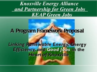Knoxville Energy Alliance  and Partnership for Green Jobs  KEAP Green Jobs A Program Framework Proposal Linking Renewable Energy, Energy Efficiency, and  Good Jobs  in the Heart of Knoxville 