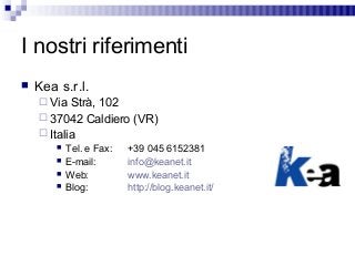 I nostri riferimenti
 Kea s.r.l.
 Via Strà, 102
 37042 Caldiero (VR)
 Italia
 Tel. e Fax: +39 045 6152381
 E-mail: i...