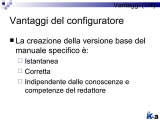 Vantaggi (1/4)

Vantaggi del configuratore
 La
   creazione della versione base del
 manuale specifico è:
   Istantanea
...