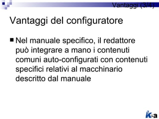 Vantaggi (3/4)

Vantaggi del configuratore
 Nel
    manuale specifico, il redattore
 può integrare a mano i contenuti
 co...