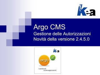Argo CMS
Gestione delle Autorizzazioni
Novità della versione 2.4.5.0

 