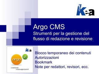 Argo CMS
Strumenti per la gestione del
flusso di redazione e revisione
Blocco temporaneo dei contenuti
Autorizzazioni
Bookmark
Note per redattori, revisori, ecc.
 
