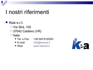 I nostri riferimenti
   Kea s.r.l.
     Via  Strà, 102
     37042 Caldiero (VR)
     Italia
           Tel. e Fax:   ...