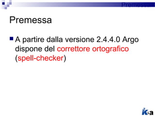  A partire dalla versione 2.4.4.0 Argo
dispone del correttore ortografico
(spell-checker)
Premessa
Premessa
 