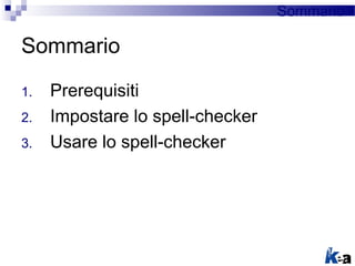 1. Prerequisiti
2. Impostare lo spell-checker
3. Usare lo spell-checker
Sommario
Sommario
 