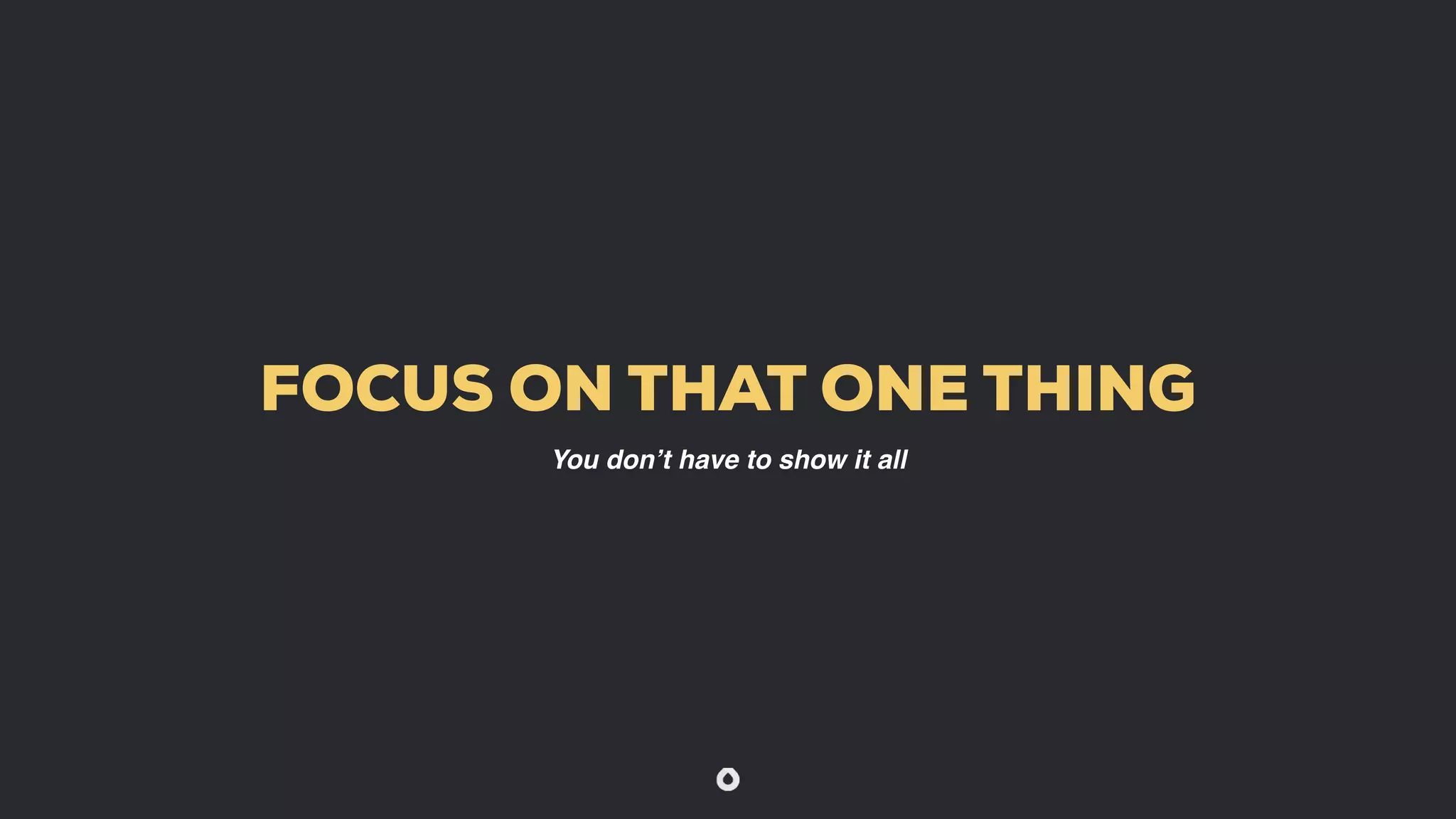 FOCUS ON THAT ONE THING
You don’t have to show it all