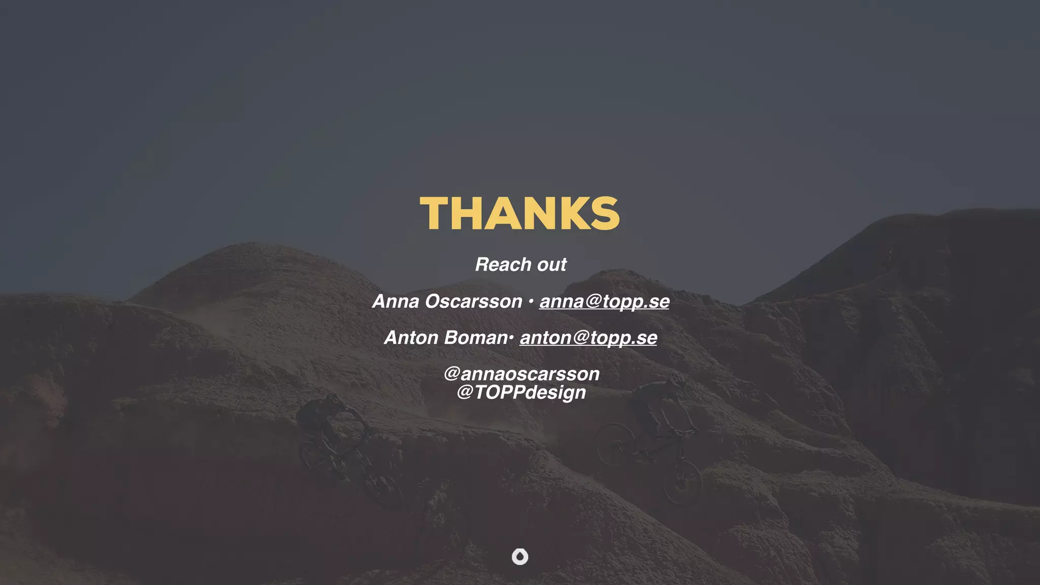 THANKS
Reach out
Anna Oscarsson • anna@topp.se
Anton Boman• anton@topp.se
@annaoscarsson
@TOPPdesign