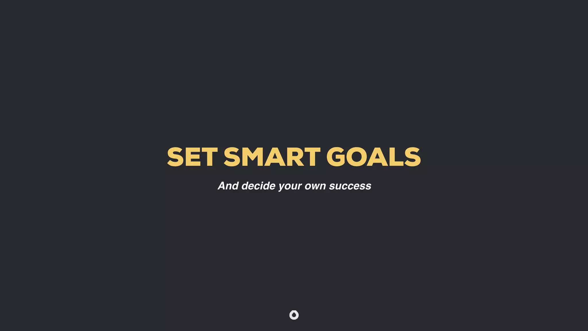 SET SMART GOALS
And decide your own success