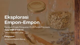 Eksplorasi
Empon-Empon
Panduan Projek Penguatan Profil Pelajar Pancasila
Guru SMP (FASE D)
Tema: Kearifan Lokal
Penyusun:
Antonius Malem Barus
 