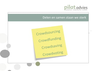 Delen en samen staan we sterk Crowdsourcing Crowdfunding Crowdsaving Crowdvoting 