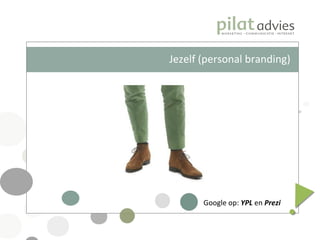 Jezelf (personal branding) Google op:  YPL   en  Prezi 
