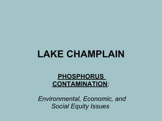 LAKE CHAMPLAIN

     PHOSPHORUS
    CONTAMINATION:

Environmental, Economic, and
    Social Equity Issues
 