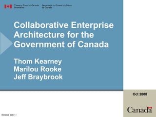Collaborative Enterprise Architecture for the Government of Canada  Thom Kearney Marilou Rooke Jeff Braybrook RDIMS#  698711 Oct 2008 